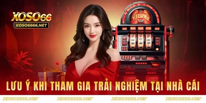 Lưu ý khi tham gia trải nghiệm tại nhà cái uy tín